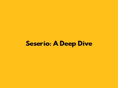 Seserio: A Deep Dive
