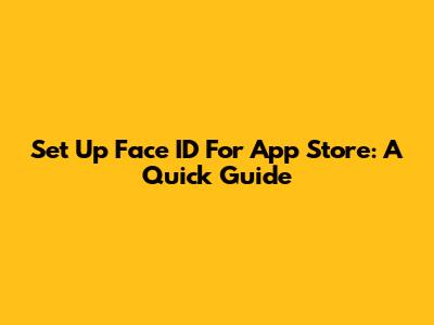 Set Up Face ID For App Store: A Quick Guide