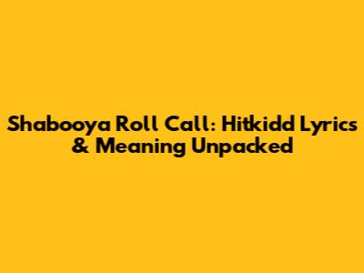 Shabooya Roll Call: Hitkidd Lyrics & Meaning Unpacked