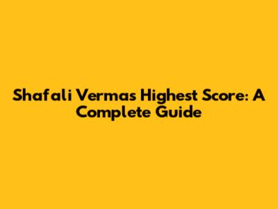 Shafali Verma's Highest Score: A Complete Guide