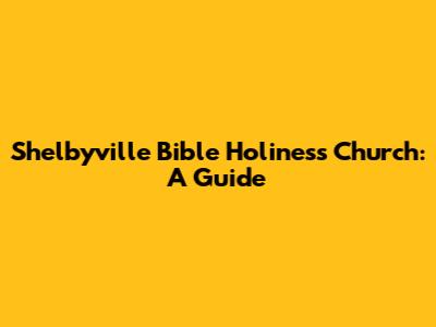 Shelbyville Bible Holiness Church: A Guide