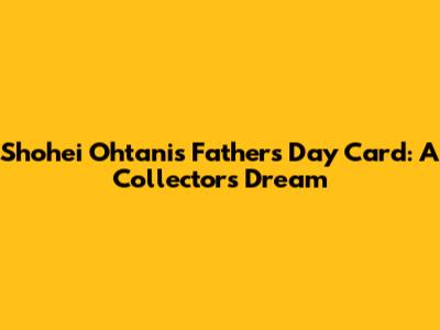 Shohei Ohtani's Father's Day Card: A Collector's Dream