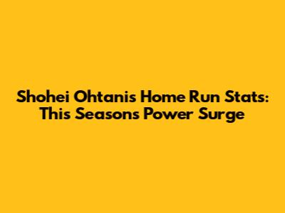 Shohei Ohtani's Home Run Stats: This Season's Power Surge