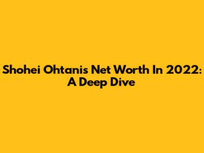 Shohei Ohtani's Net Worth In 2022: A Deep Dive