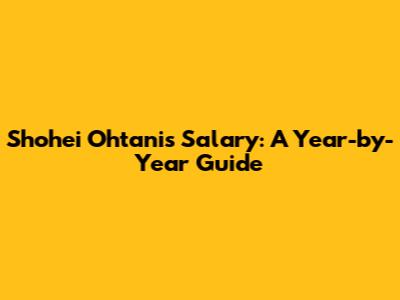 Shohei Ohtani's Salary: A Year-by-Year Guide