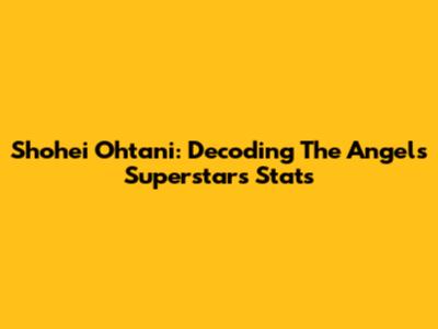 Shohei Ohtani: Decoding The Angels Superstar's Stats