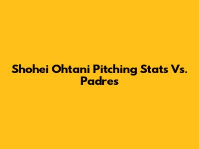 Shohei Ohtani Pitching Stats Vs. Padres