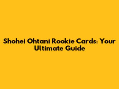 Shohei Ohtani Rookie Cards: Your Ultimate Guide