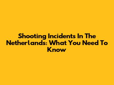 Shooting Incidents In The Netherlands: What You Need To Know
