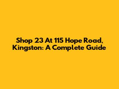 Shop 23 At 115 Hope Road, Kingston: A Complete Guide