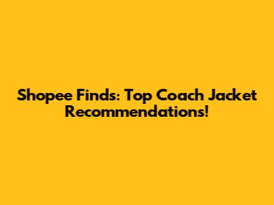 Shopee Finds: Top Coach Jacket Recommendations!