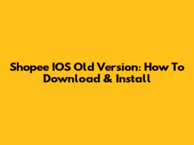 Shopee IOS Old Version: How To Download & Install