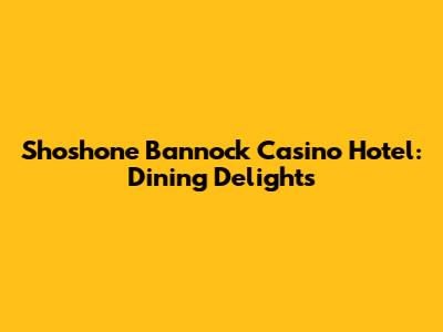 Shoshone Bannock Casino Hotel: Dining Delights