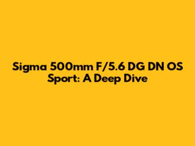 Sigma 500mm F/5.6 DG DN OS Sport: A Deep Dive