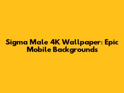 Sigma Male 4K Wallpaper: Epic Mobile Backgrounds