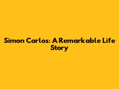Simon Carlos: A Remarkable Life Story