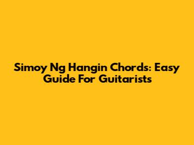 Simoy Ng Hangin Chords: Easy Guide For Guitarists