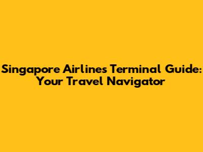 Singapore Airlines Terminal Guide: Your Travel Navigator