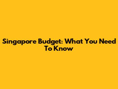 Singapore Budget: What You Need To Know