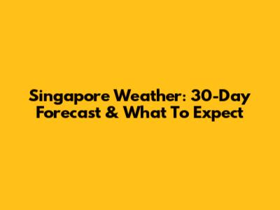 Singapore Weather: 30-Day Forecast & What To Expect