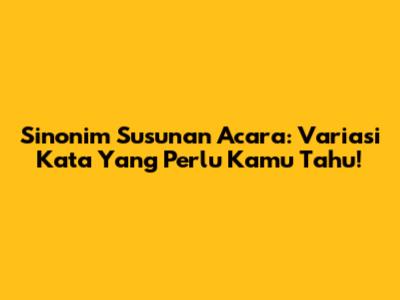 Sinonim Susunan Acara: Variasi Kata Yang Perlu Kamu Tahu!