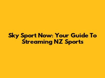 Sky Sport Now: Your Guide To Streaming NZ Sports