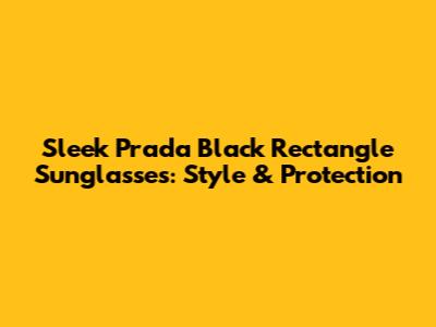 Sleek Prada Black Rectangle Sunglasses: Style & Protection