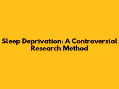 Sleep Deprivation: A Controversial Research Method