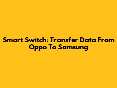 Smart Switch: Transfer Data From Oppo To Samsung