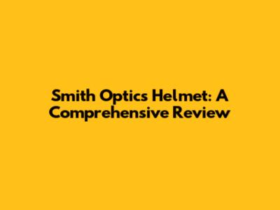 Smith Optics Helmet: A Comprehensive Review