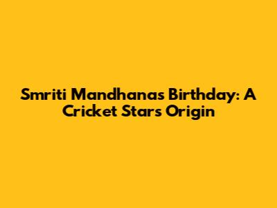 Smriti Mandhana's Birthday: A Cricket Star's Origin