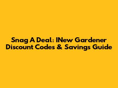 Snag A Deal: INew Gardener Discount Codes & Savings Guide