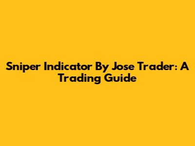 Sniper Indicator By Jose Trader: A Trading Guide