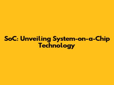 SoC: Unveiling System-on-a-Chip Technology