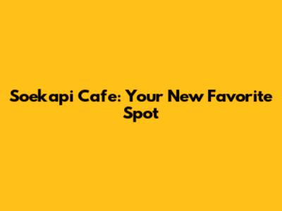 Soekapi Cafe: Your New Favorite Spot