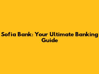 Sofia Bank: Your Ultimate Banking Guide