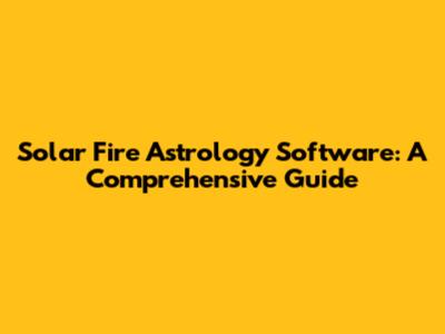 Solar Fire Astrology Software: A Comprehensive Guide