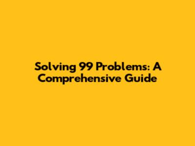 Solving 99 Problems: A Comprehensive Guide