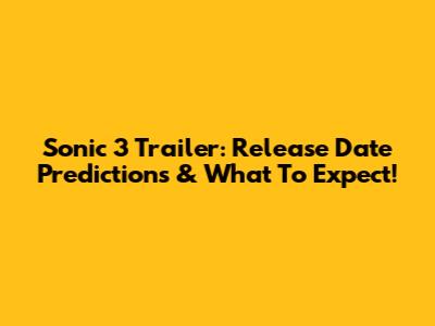 Sonic 3 Trailer: Release Date Predictions & What To Expect!