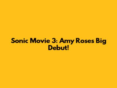 Sonic Movie 3: Amy Rose's Big Debut!