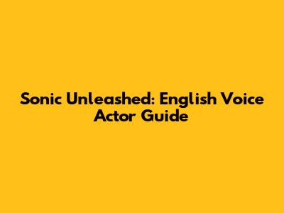 Sonic Unleashed: English Voice Actor Guide