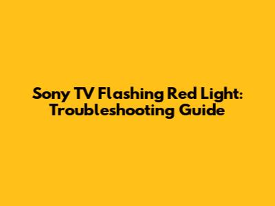 Sony TV Flashing Red Light: Troubleshooting Guide