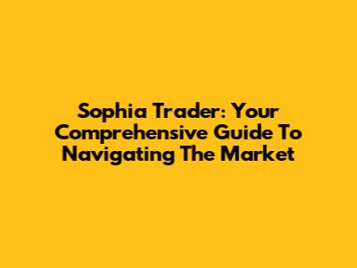 Sophia Trader: Your Comprehensive Guide To Navigating The Market