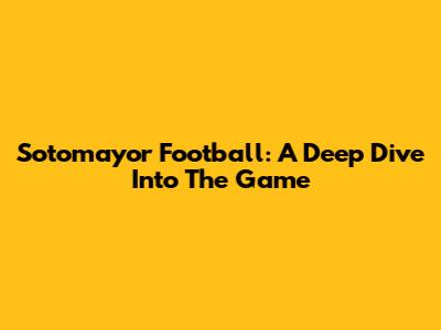 Sotomayor Football: A Deep Dive Into The Game