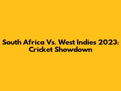 South Africa Vs. West Indies 2023: Cricket Showdown