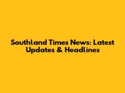 Southland Times News: Latest Updates & Headlines