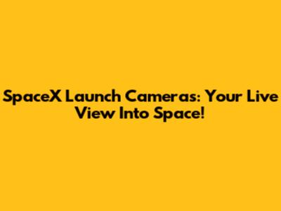 SpaceX Launch Cameras: Your Live View Into Space!