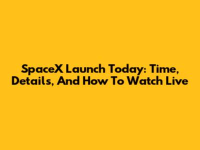 SpaceX Launch Today: Time, Details, And How To Watch Live