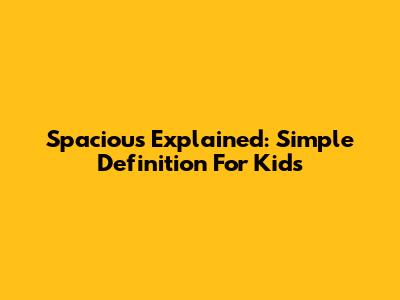 Spacious Explained: Simple Definition For Kids