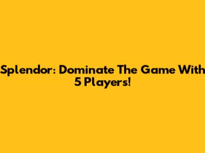 Splendor: Dominate The Game With 5 Players!